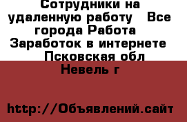 Сотрудники на удаленную работу - Все города Работа » Заработок в интернете   . Псковская обл.,Невель г.